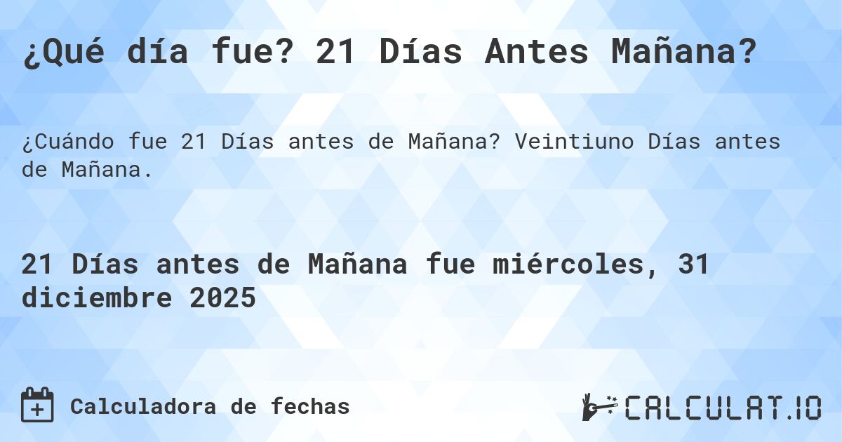 ¿Qué día fue? 21 Días Antes Mañana?. Veintiuno Días antes de Mañana.