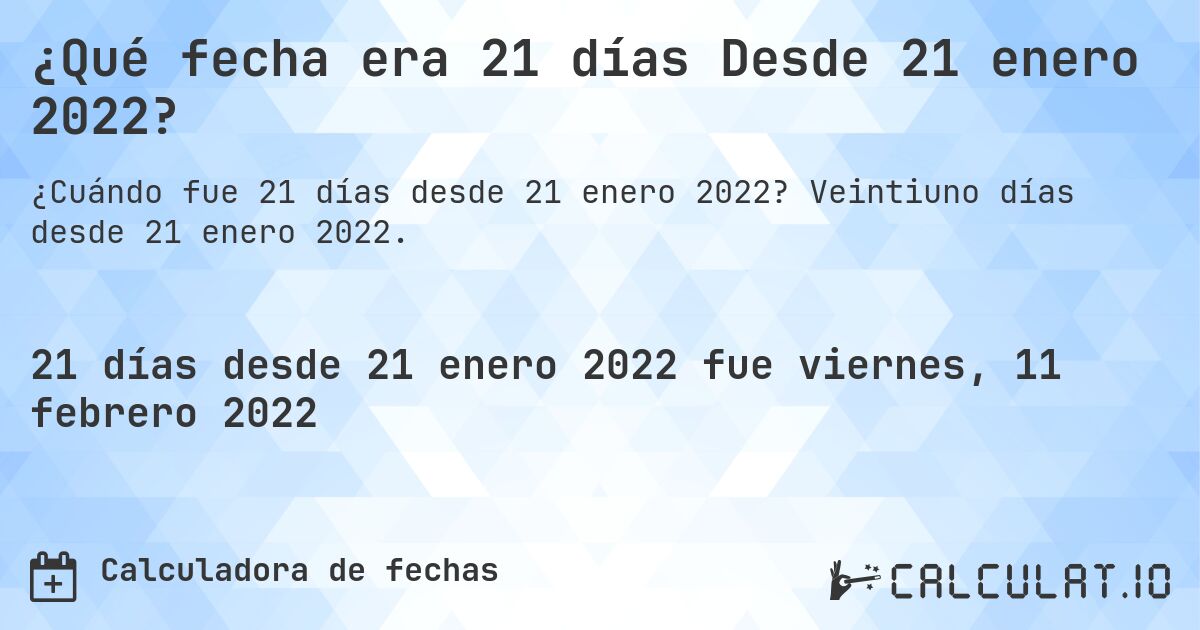 ¿Qué fecha era 21 días Desde 21 enero 2022?. Veintiuno días desde 21 enero 2022.