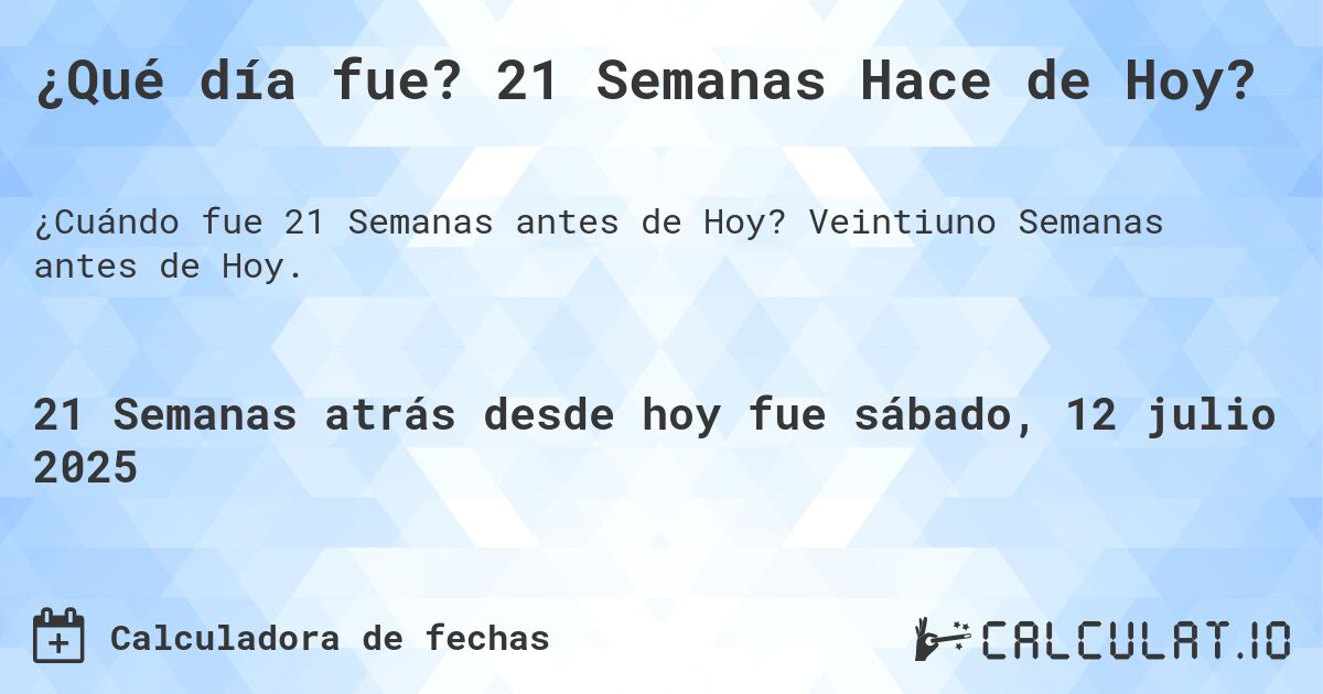 ¿Qué día fue? 21 Semanas Hace de Hoy?. Veintiuno Semanas antes de Hoy.