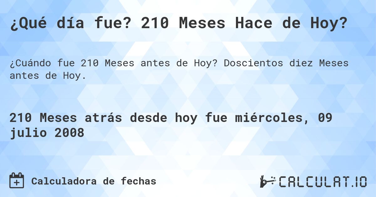 ¿Qué día fue? 210 Meses Hace de Hoy?. Doscientos diez Meses antes de Hoy.