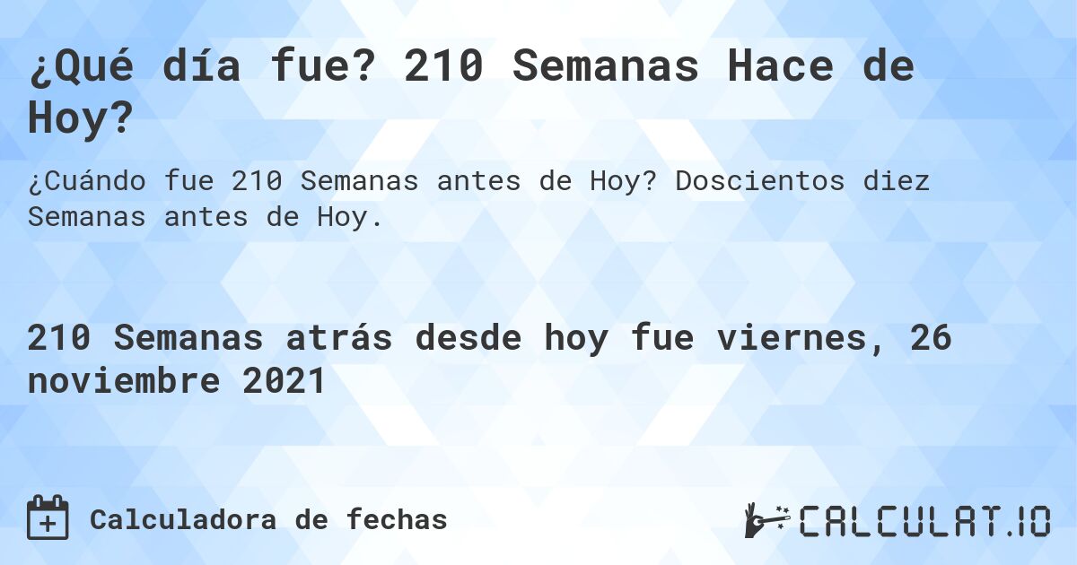 ¿Qué día fue? 210 Semanas Hace de Hoy?. Doscientos diez Semanas antes de Hoy.