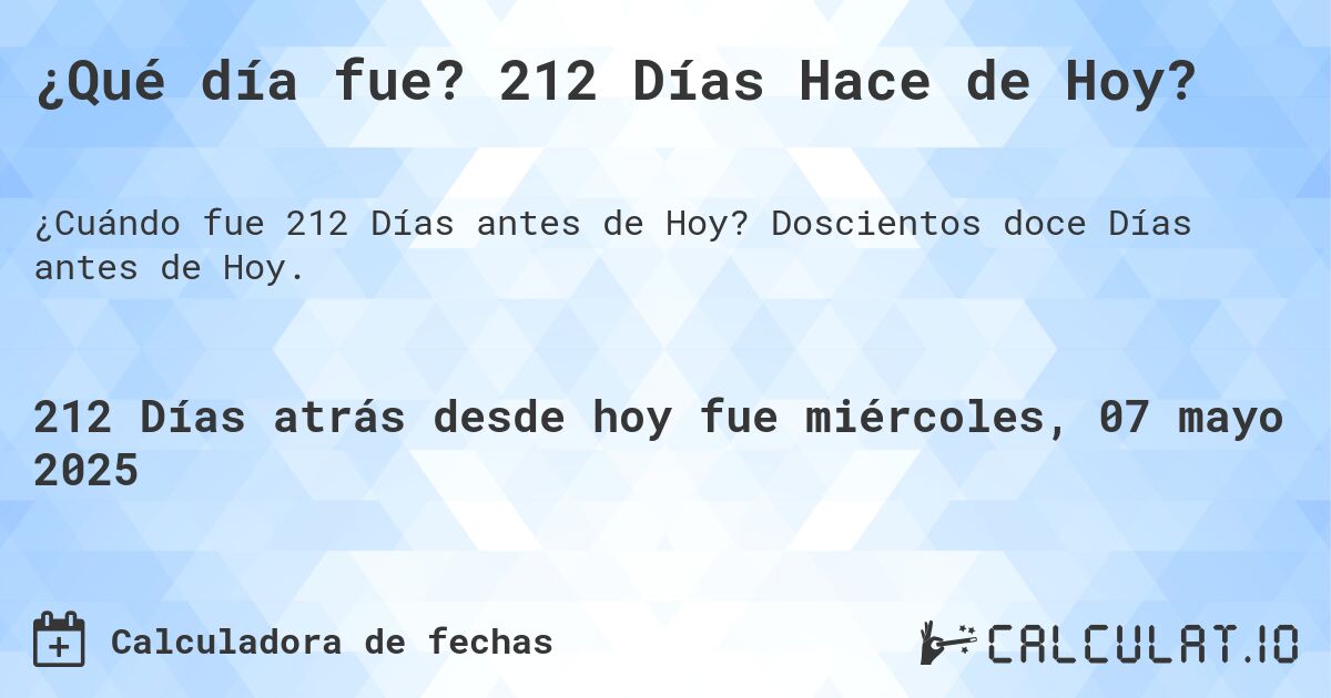 ¿Qué día fue? 212 Días Hace de Hoy?. Doscientos doce Días antes de Hoy.