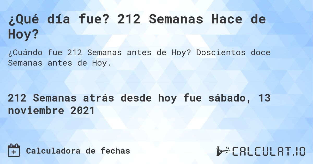 ¿Qué día fue? 212 Semanas Hace de Hoy?. Doscientos doce Semanas antes de Hoy.