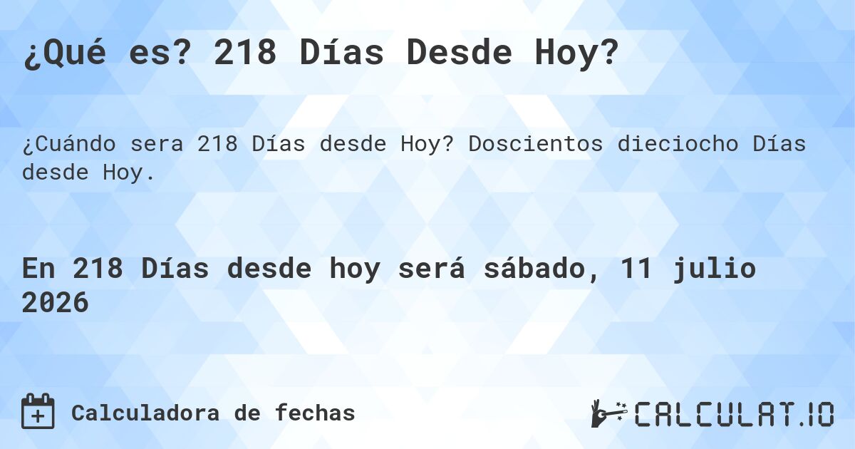 ¿Qué es? 218 Días Desde Hoy?. Doscientos dieciocho Días desde Hoy.