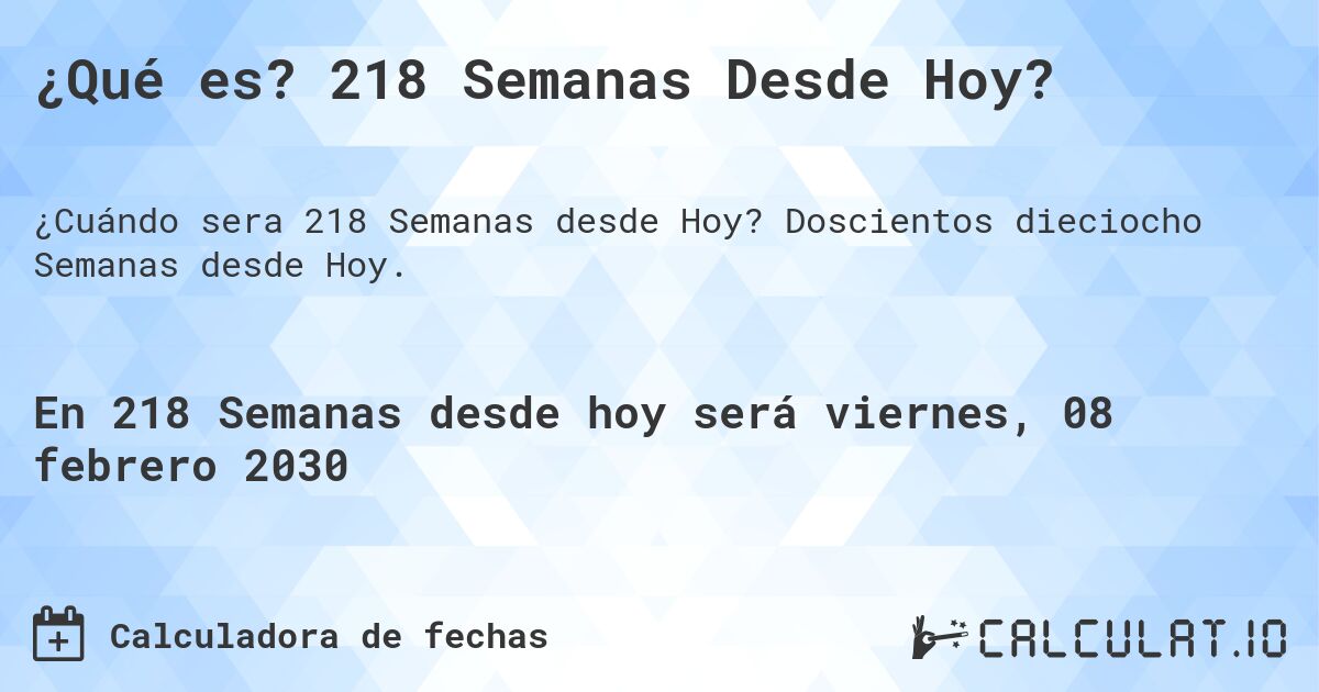 ¿Qué es? 218 Semanas Desde Hoy?. Doscientos dieciocho Semanas desde Hoy.