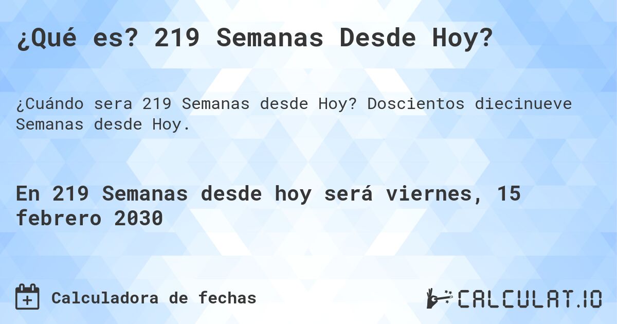 ¿Qué es? 219 Semanas Desde Hoy?. Doscientos diecinueve Semanas desde Hoy.