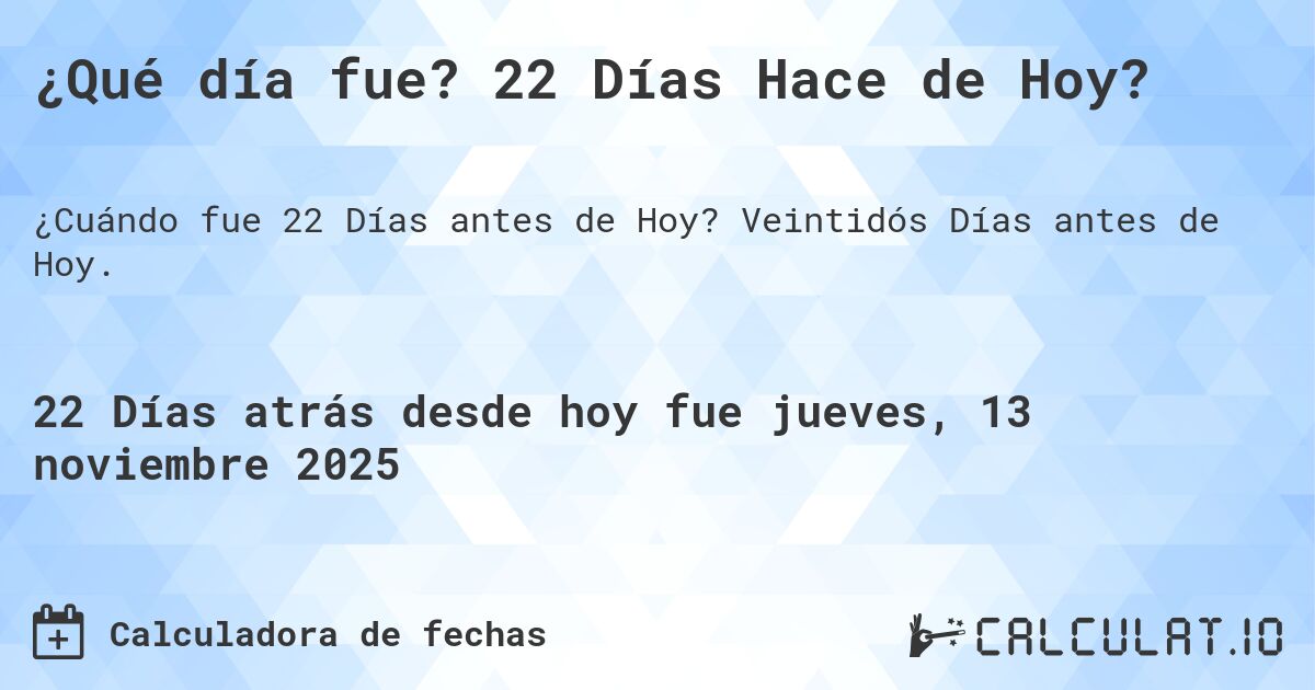 ¿Qué día fue? 22 Días Hace de Hoy?. Veintidós Días antes de Hoy.