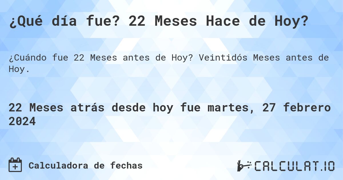 ¿Qué día fue? 22 Meses Hace de Hoy?. Veintidós Meses antes de Hoy.