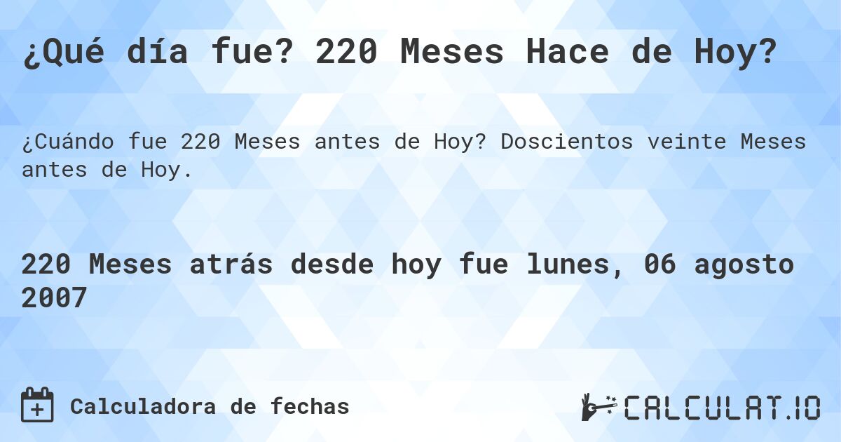 ¿Qué día fue? 220 Meses Hace de Hoy?. Doscientos veinte Meses antes de Hoy.