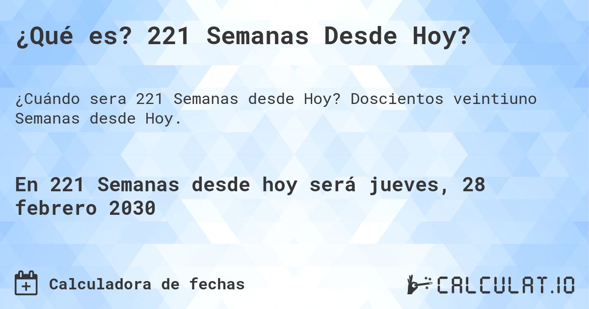 ¿Qué es? 221 Semanas Desde Hoy?. Doscientos veintiuno Semanas desde Hoy.