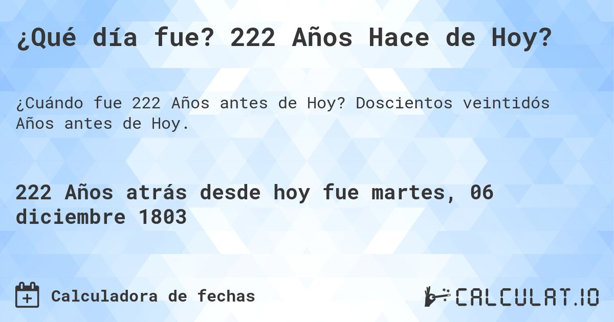 ¿Qué día fue? 222 Años Hace de Hoy?. Doscientos veintidós Años antes de Hoy.