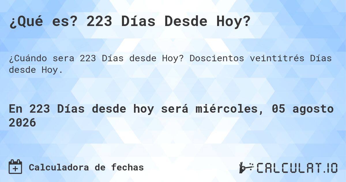 ¿Qué es? 223 Días Desde Hoy?. Doscientos veintitrés Días desde Hoy.