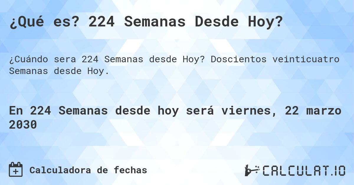 ¿Qué es? 224 Semanas Desde Hoy?. Doscientos veinticuatro Semanas desde Hoy.