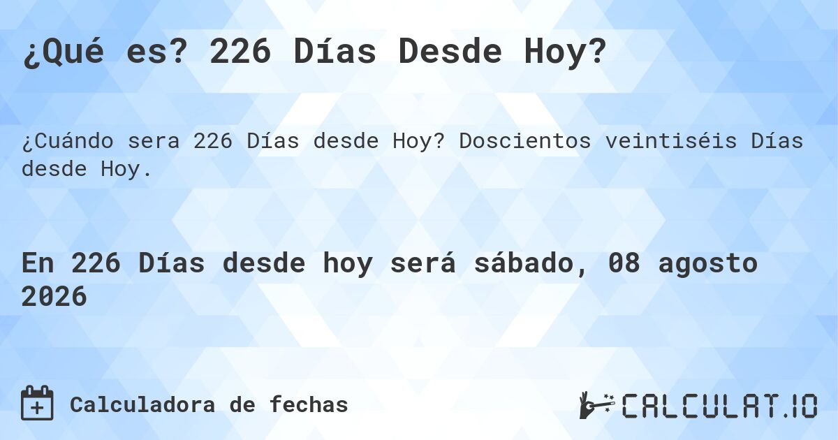 ¿Qué es? 226 Días Desde Hoy?. Doscientos veintiséis Días desde Hoy.