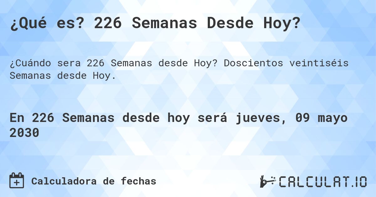 ¿Qué es? 226 Semanas Desde Hoy?. Doscientos veintiséis Semanas desde Hoy.