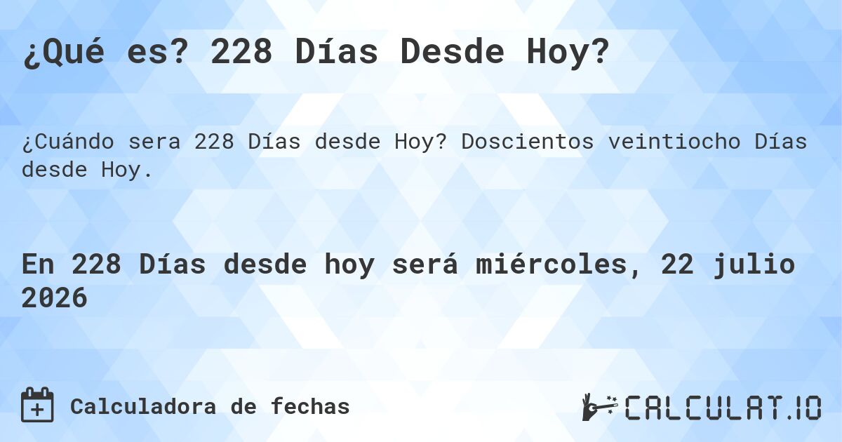 ¿Qué es? 228 Días Desde Hoy?. Doscientos veintiocho Días desde Hoy.