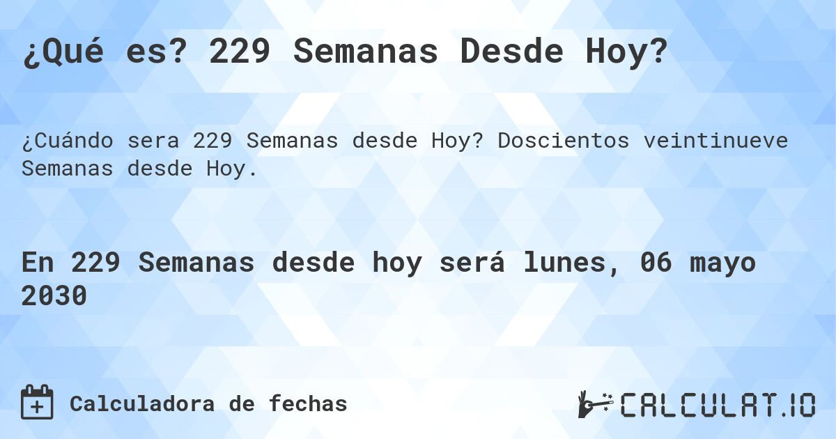 ¿Qué es? 229 Semanas Desde Hoy?. Doscientos veintinueve Semanas desde Hoy.