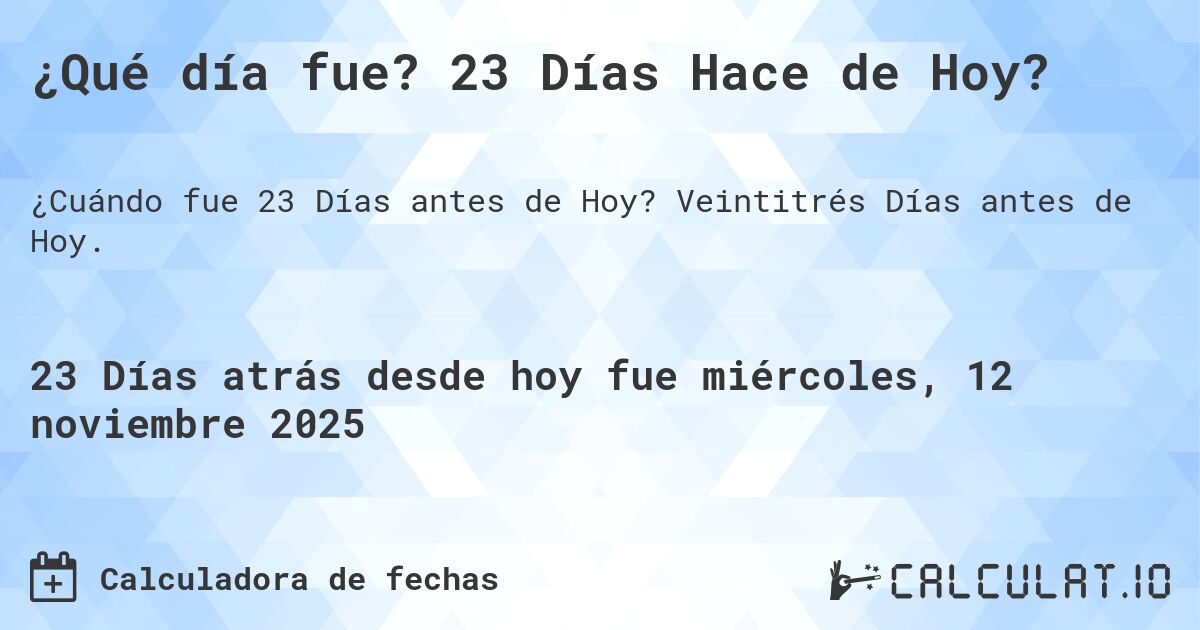 ¿Qué día fue? 23 Días Hace de Hoy?. Veintitrés Días antes de Hoy.