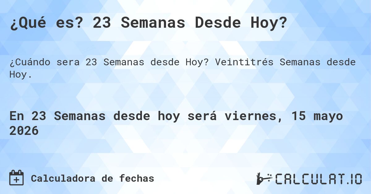 ¿Qué es? 23 Semanas Desde Hoy?. Veintitrés Semanas desde Hoy.