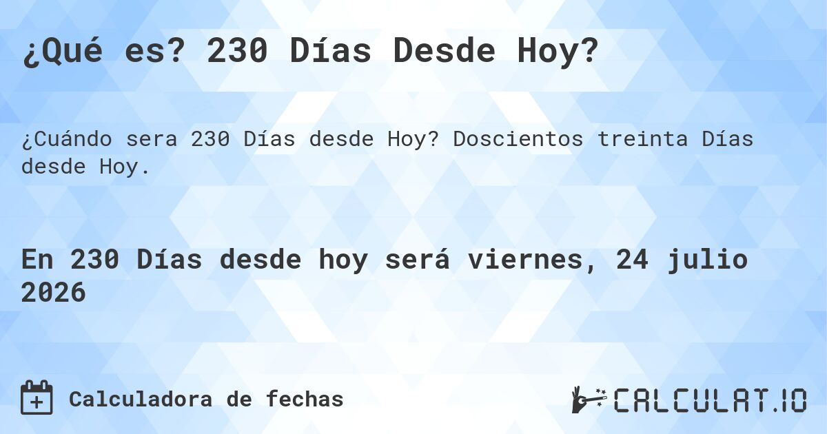 ¿Qué es? 230 Días Desde Hoy?. Doscientos treinta Días desde Hoy.