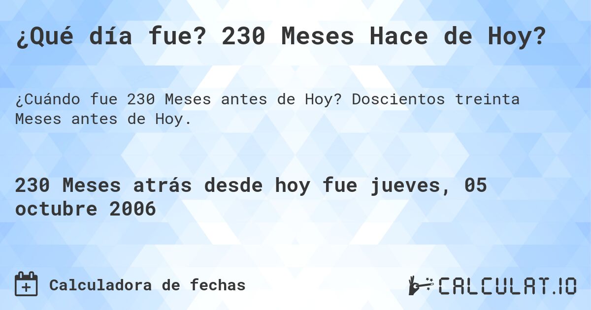 ¿Qué día fue? 230 Meses Hace de Hoy?. Doscientos treinta Meses antes de Hoy.