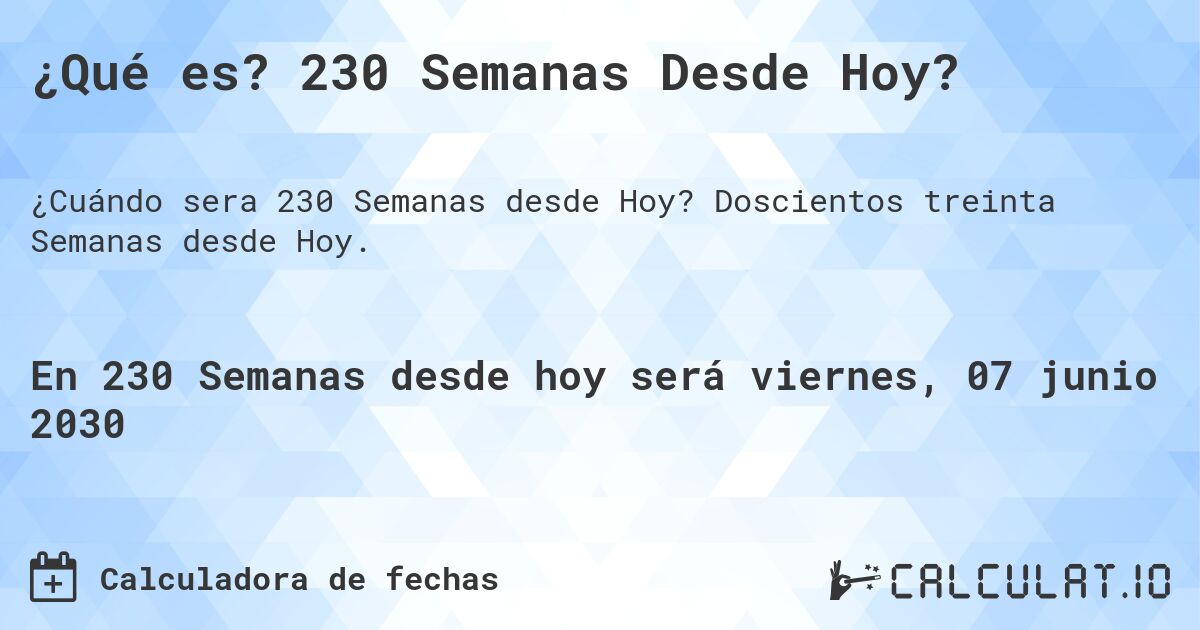 ¿Qué es? 230 Semanas Desde Hoy?. Doscientos treinta Semanas desde Hoy.