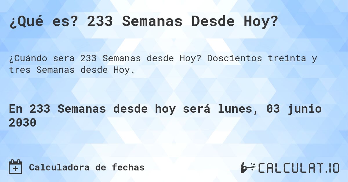 ¿Qué es? 233 Semanas Desde Hoy?. Doscientos treinta y tres Semanas desde Hoy.