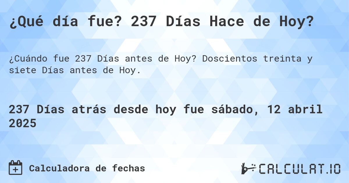 ¿Qué día fue? 237 Días Hace de Hoy?. Doscientos treinta y siete Días antes de Hoy.