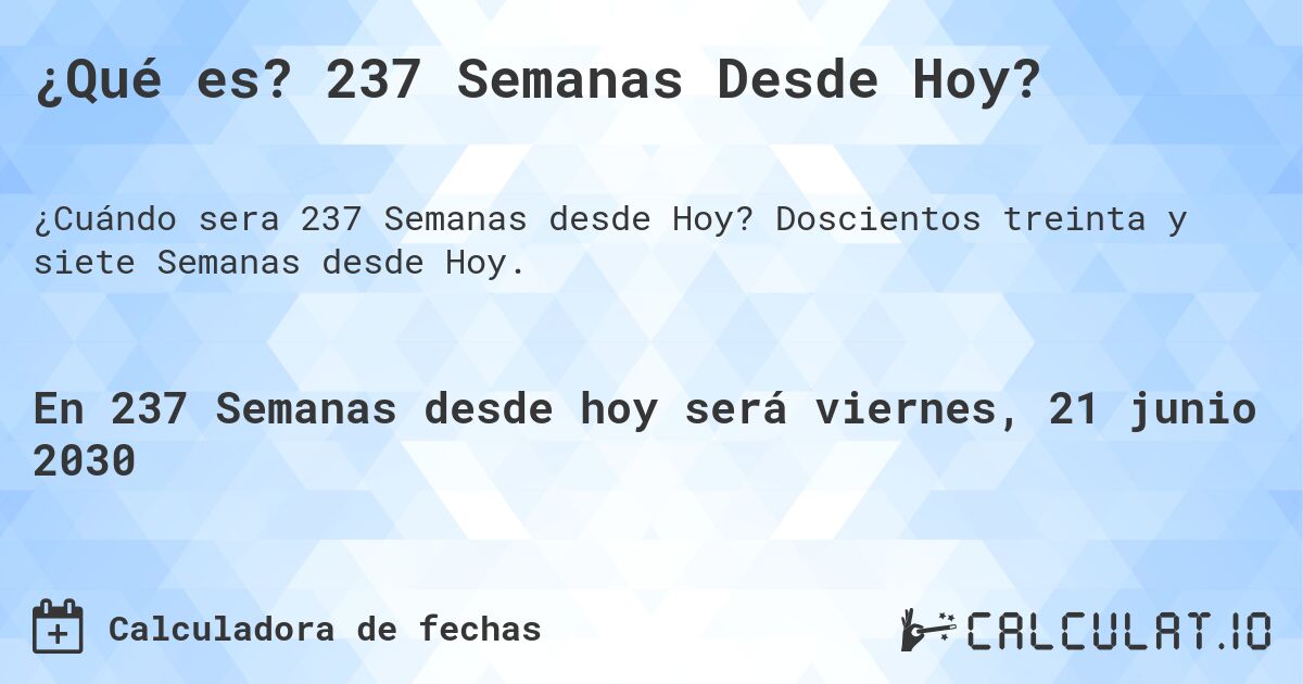 ¿Qué es? 237 Semanas Desde Hoy?. Doscientos treinta y siete Semanas desde Hoy.