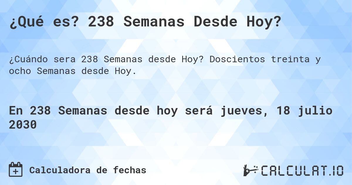 ¿Qué es? 238 Semanas Desde Hoy?. Doscientos treinta y ocho Semanas desde Hoy.