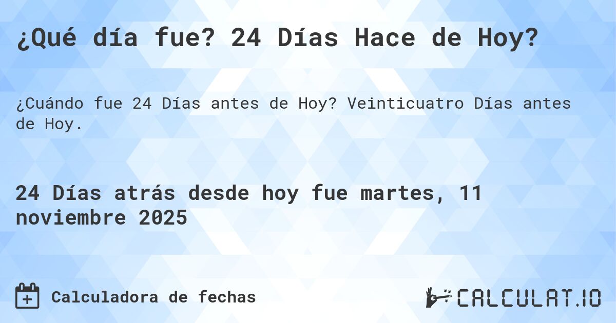 ¿Qué día fue? 24 Días Hace de Hoy?. Veinticuatro Días antes de Hoy.