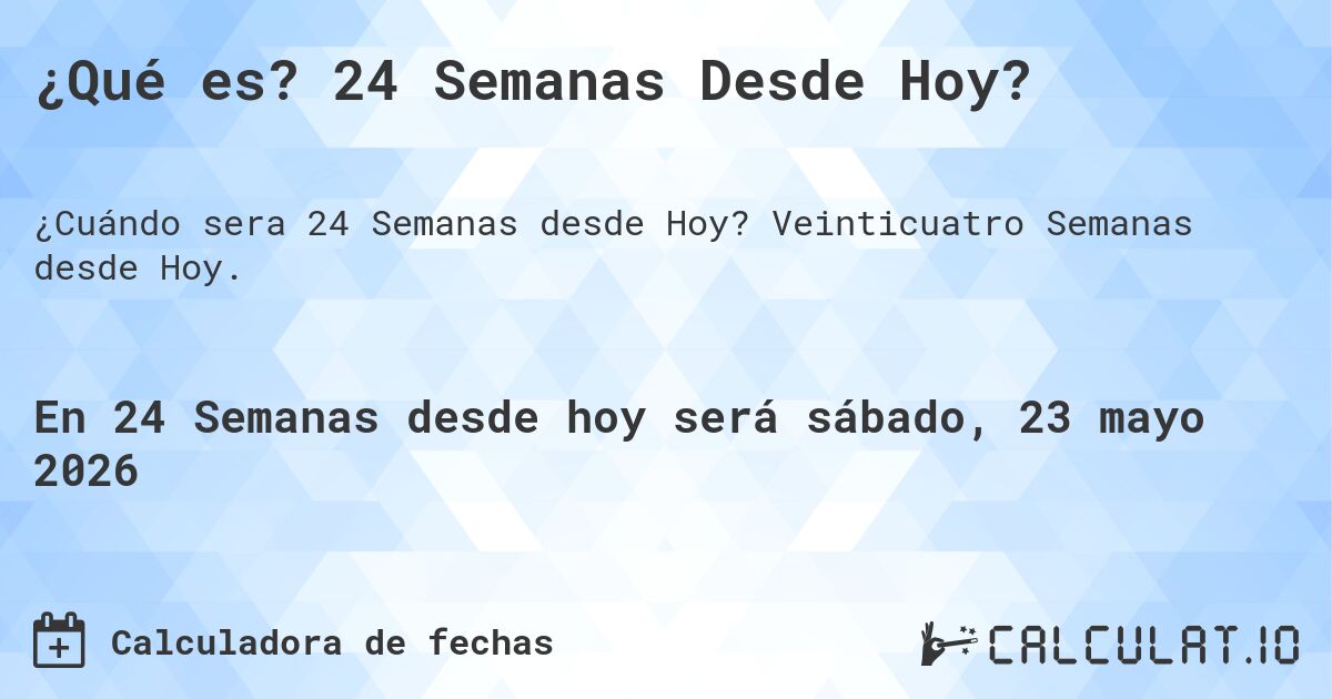 ¿Qué es? 24 Semanas Desde Hoy?. Veinticuatro Semanas desde Hoy.