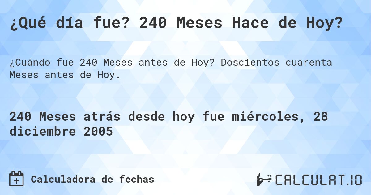 ¿Qué día fue? 240 Meses Hace de Hoy?. Doscientos cuarenta Meses antes de Hoy.