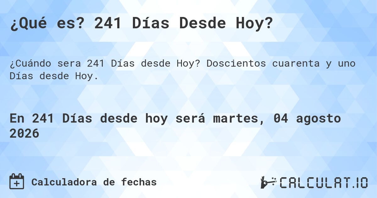 ¿Qué es? 241 Días Desde Hoy?. Doscientos cuarenta y uno Días desde Hoy.