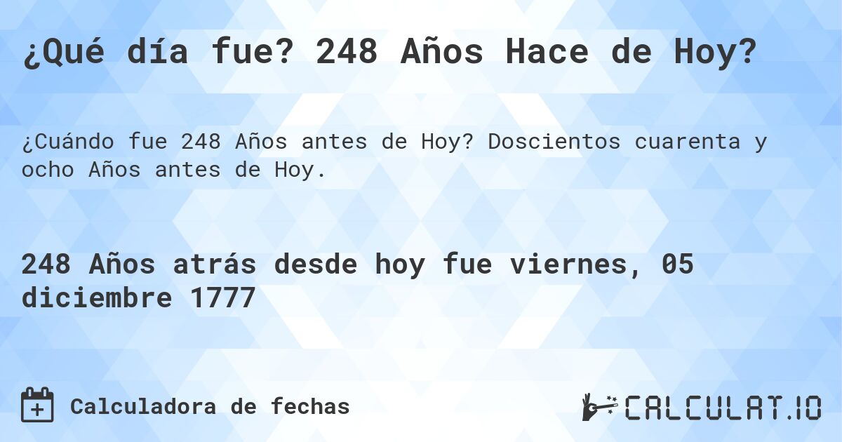 ¿Qué día fue? 248 Años Hace de Hoy?. Doscientos cuarenta y ocho Años antes de Hoy.