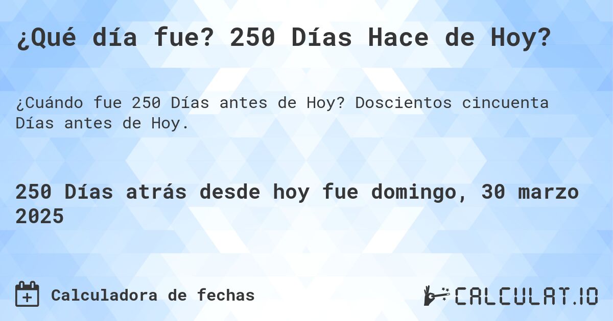 ¿Qué día fue? 250 Días Hace de Hoy?. Doscientos cincuenta Días antes de Hoy.