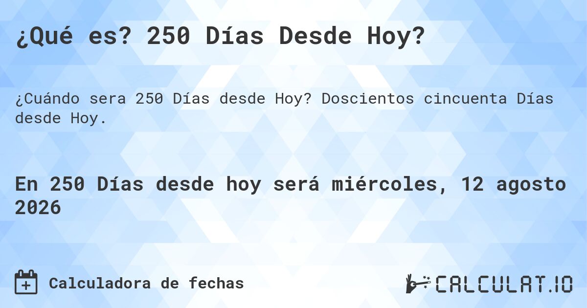 ¿Qué es? 250 Días Desde Hoy?. Doscientos cincuenta Días desde Hoy.