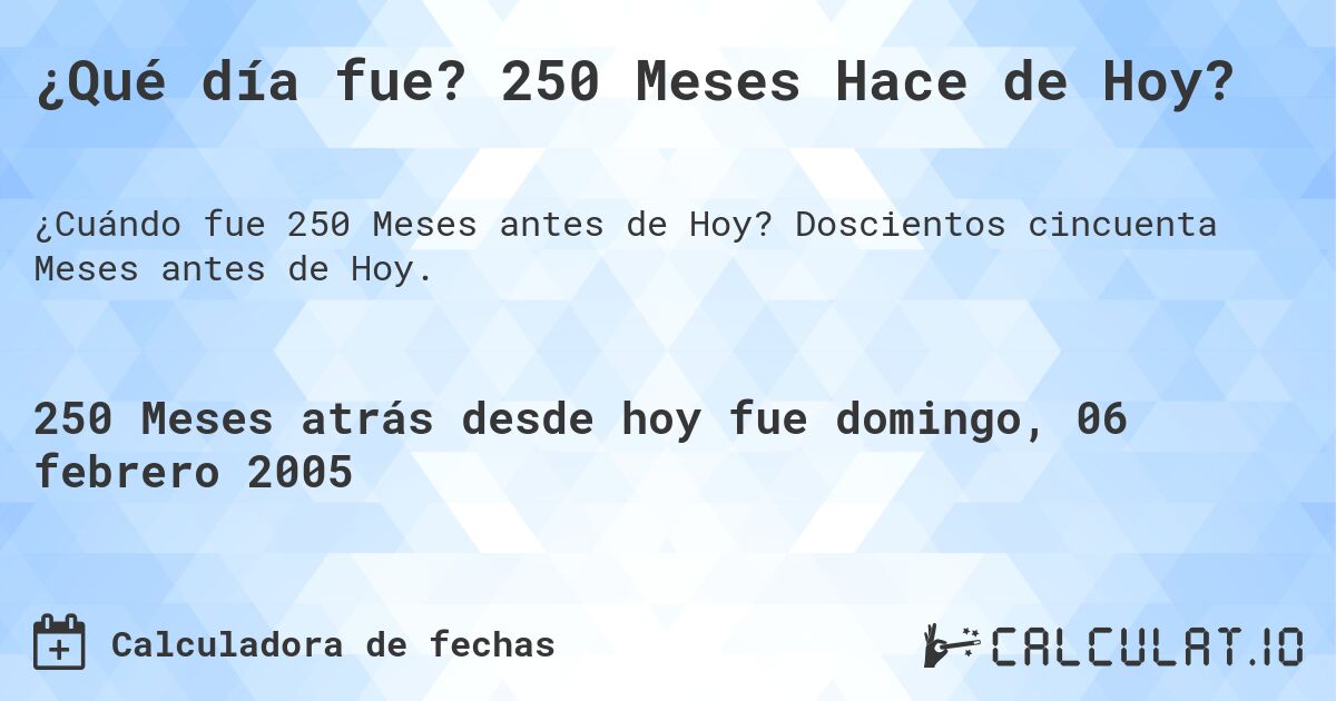 ¿Qué día fue? 250 Meses Hace de Hoy?. Doscientos cincuenta Meses antes de Hoy.