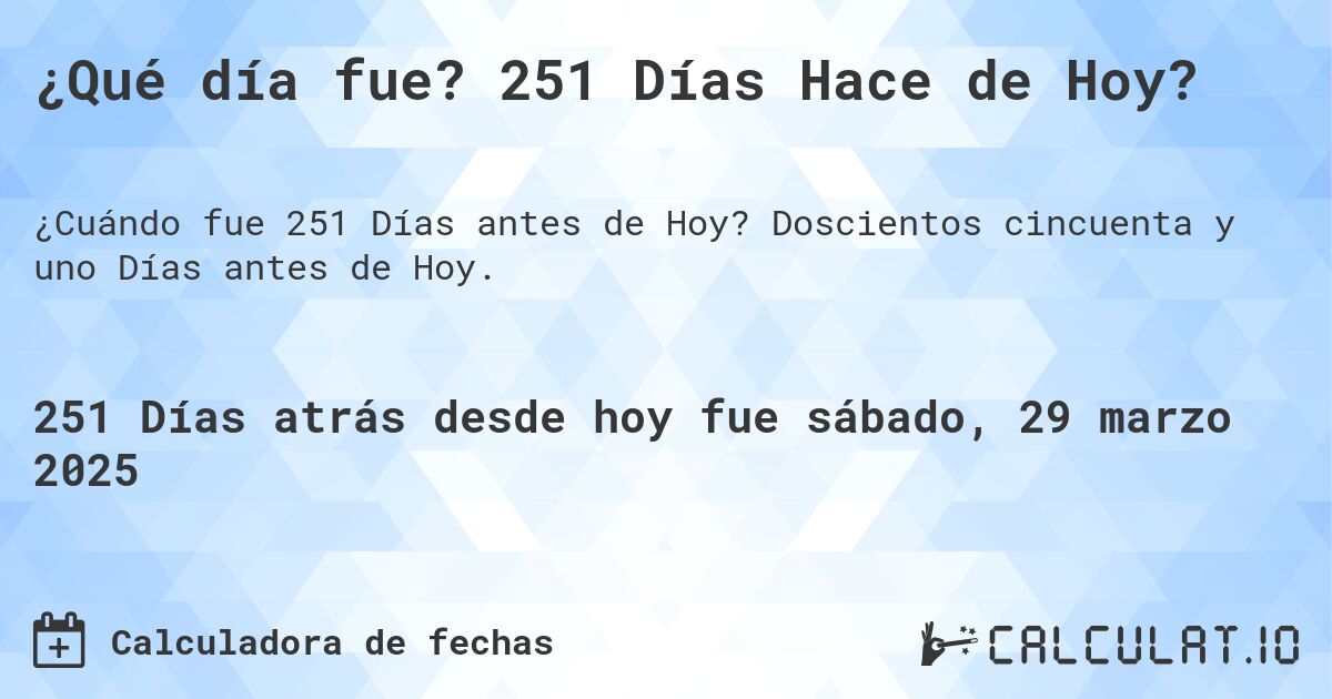 ¿Qué día fue? 251 Días Hace de Hoy?. Doscientos cincuenta y uno Días antes de Hoy.