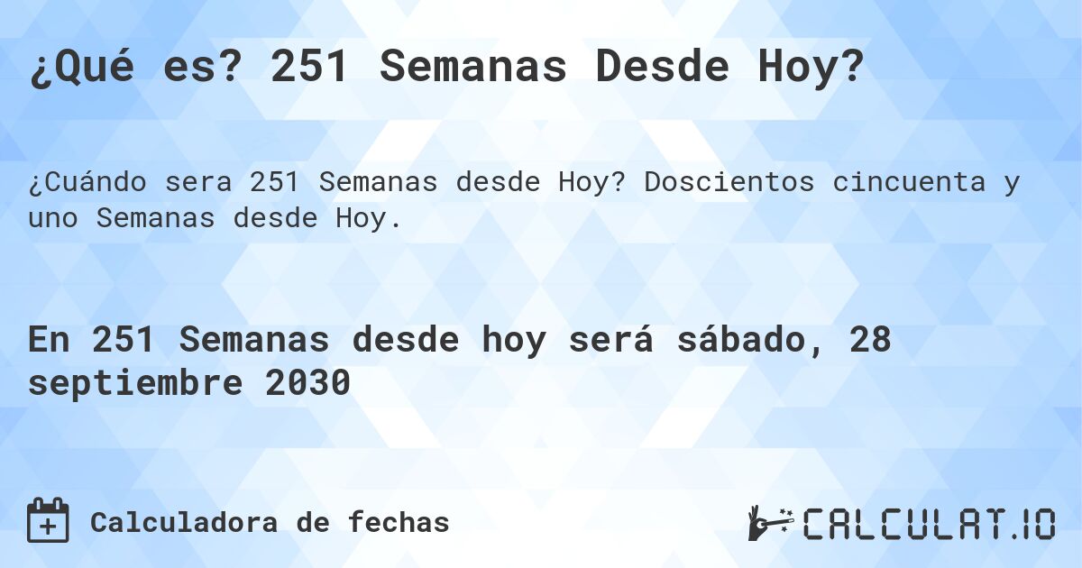 ¿Qué es? 251 Semanas Desde Hoy?. Doscientos cincuenta y uno Semanas desde Hoy.