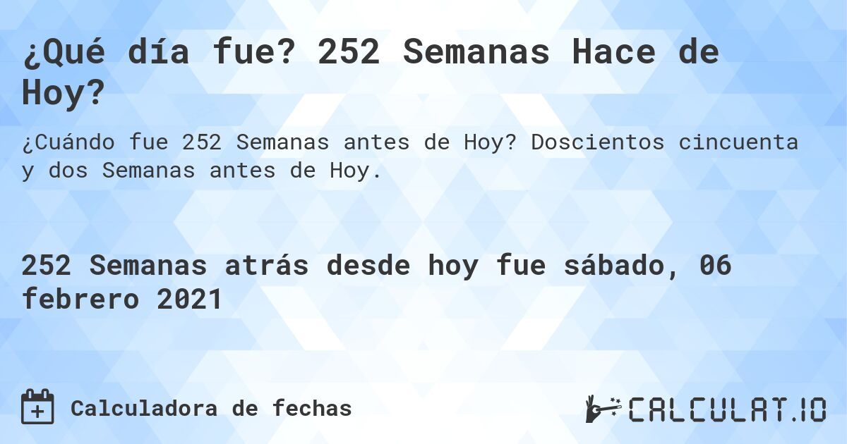 ¿Qué día fue? 252 Semanas Hace de Hoy?. Doscientos cincuenta y dos Semanas antes de Hoy.