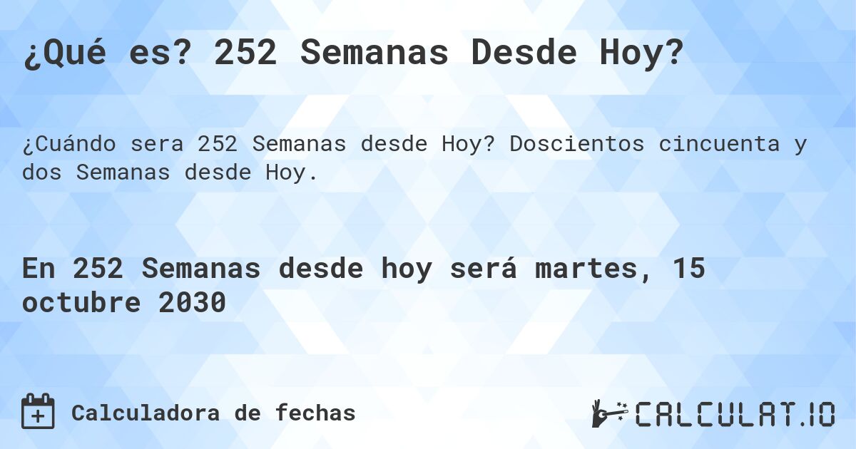 ¿Qué es? 252 Semanas Desde Hoy?. Doscientos cincuenta y dos Semanas desde Hoy.