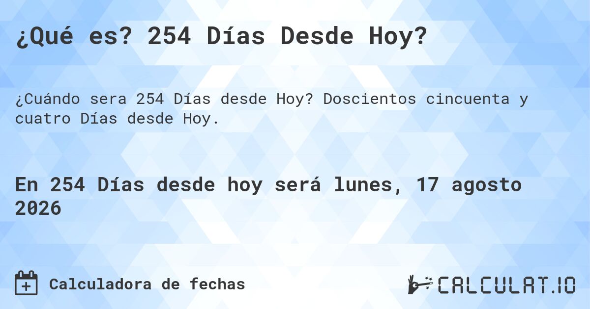 ¿Qué es? 254 Días Desde Hoy?. Doscientos cincuenta y cuatro Días desde Hoy.