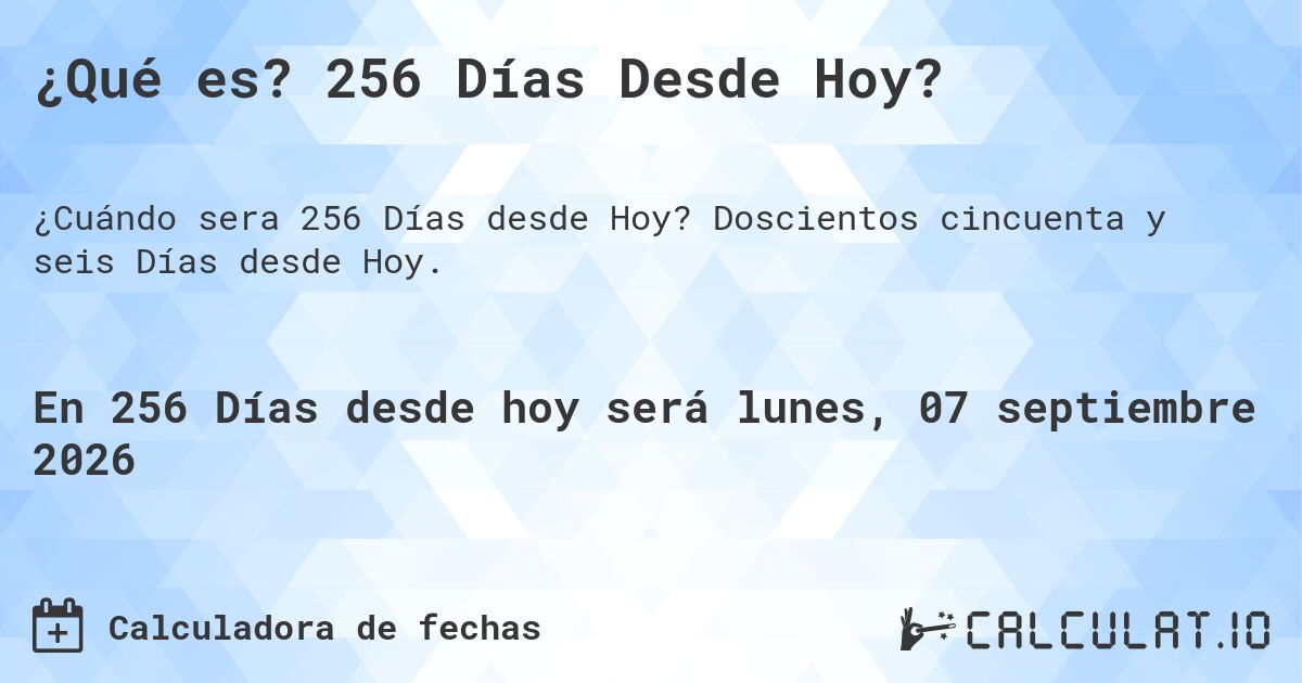 ¿Qué es? 256 Días Desde Hoy?. Doscientos cincuenta y seis Días desde Hoy.