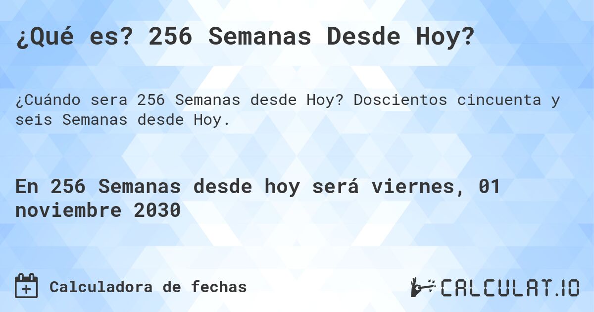 ¿Qué es? 256 Semanas Desde Hoy?. Doscientos cincuenta y seis Semanas desde Hoy.