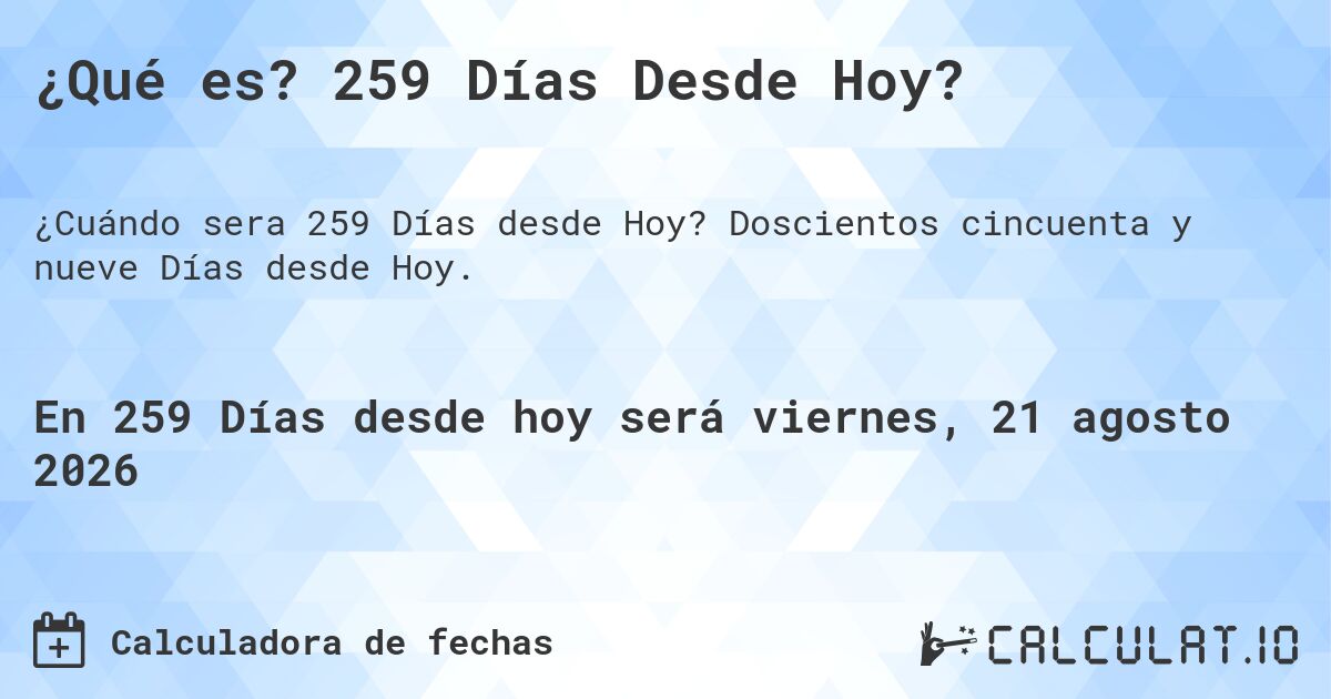 ¿Qué es? 259 Días Desde Hoy?. Doscientos cincuenta y nueve Días desde Hoy.