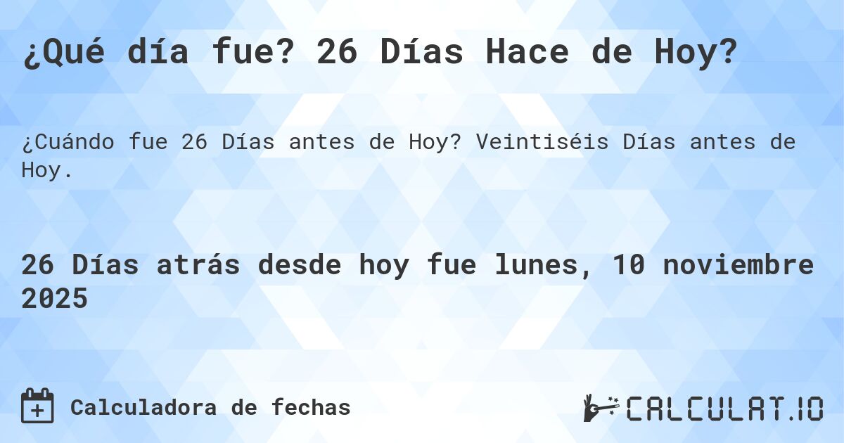 ¿Qué día fue? 26 Días Hace de Hoy?. Veintiséis Días antes de Hoy.