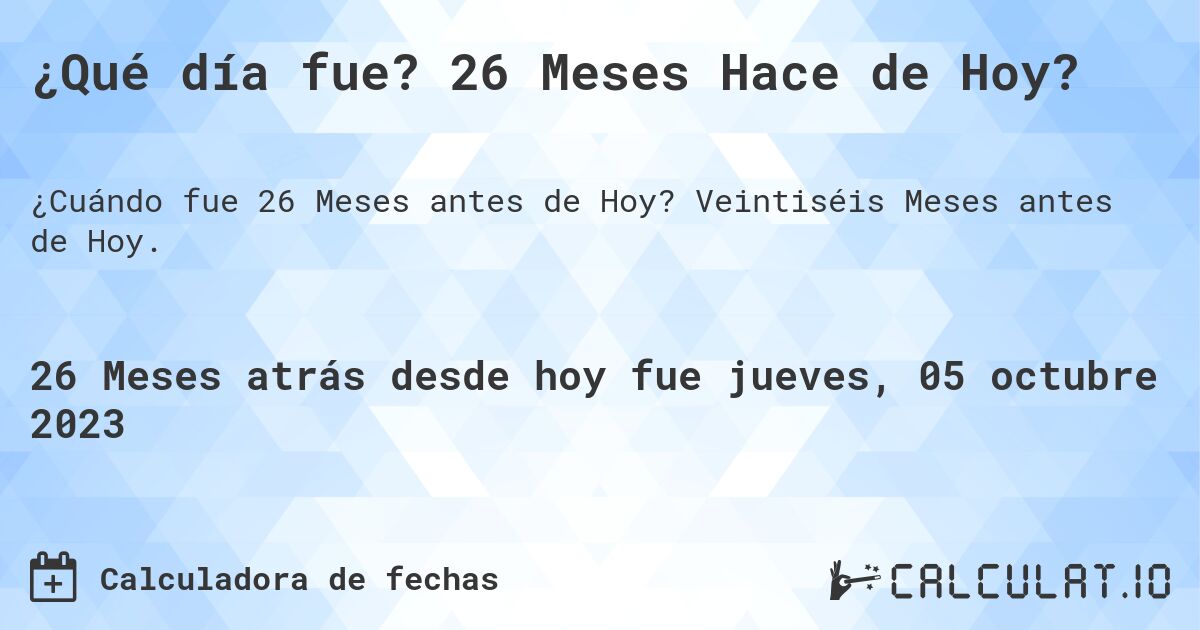 ¿Qué día fue? 26 Meses Hace de Hoy?. Veintiséis Meses antes de Hoy.