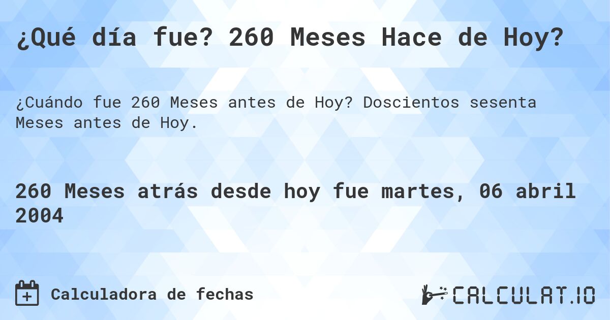 ¿Qué día fue? 260 Meses Hace de Hoy?. Doscientos sesenta Meses antes de Hoy.