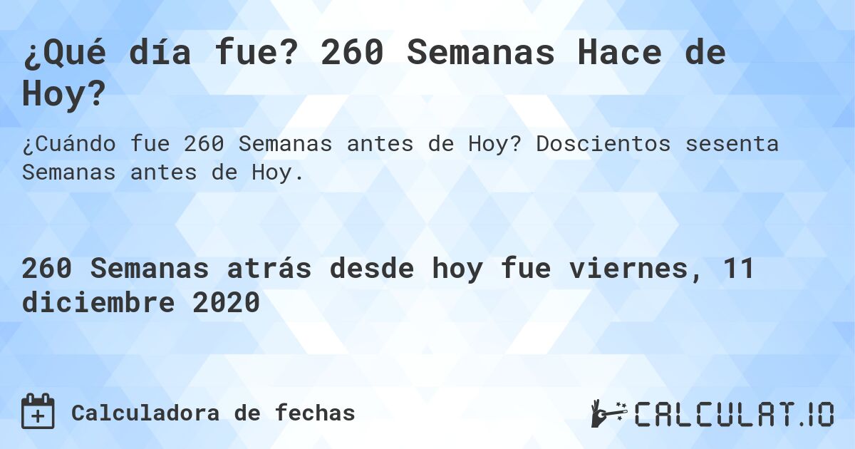 ¿Qué día fue? 260 Semanas Hace de Hoy?. Doscientos sesenta Semanas antes de Hoy.